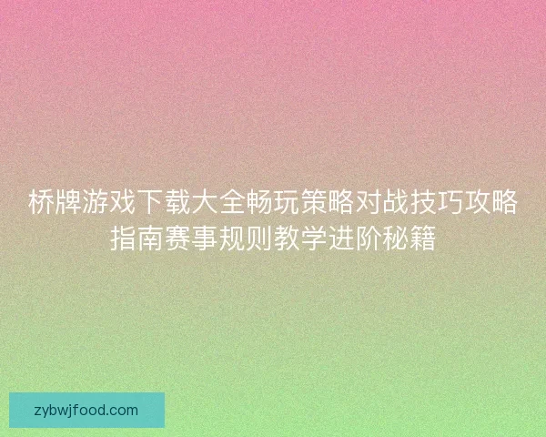 桥牌游戏下载大全畅玩策略对战技巧攻略指南赛事规则教学进阶秘籍