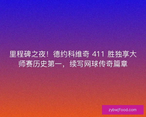 里程碑之夜！德约科维奇 411 胜独享大师赛历史第一，续写网球传奇篇章