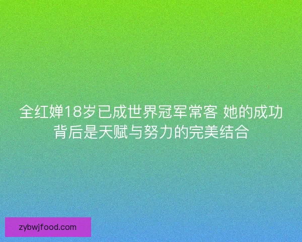 全红婵18岁已成世界冠军常客 她的成功背后是天赋与努力的完美结合