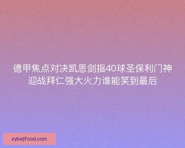 德甲焦点对决凯恩剑指40球圣保利门神迎战拜仁强大火力谁能笑到最后