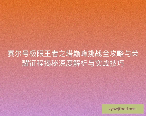 赛尔号极限王者之塔巅峰挑战全攻略与荣耀征程揭秘深度解析与实战技巧